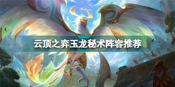 《云顶之弈》玉龙秘术师阵容攻略：核心棋子搭配与羁绊组合